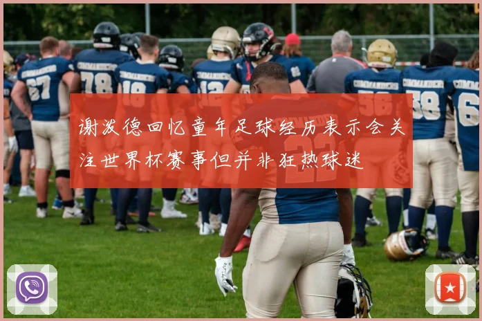谢泼德回忆童年足球经历表示会关注世界杯赛事但并非狂热球迷