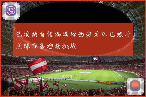 巴埃纳自信满满称西班牙队已练习点球准备迎接挑战