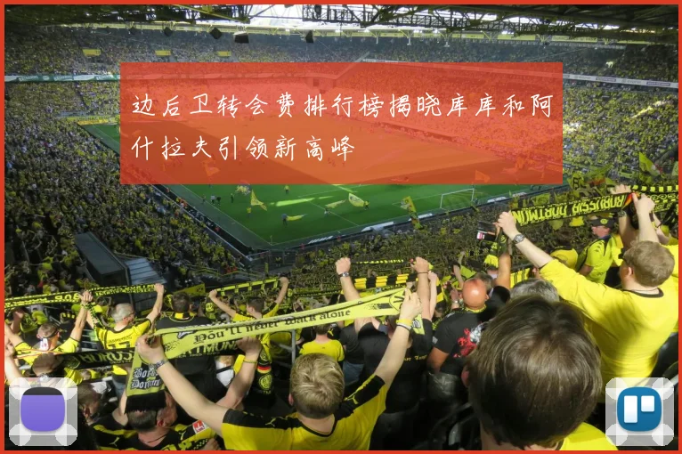边后卫转会费排行榜揭晓库库和阿什拉夫引领新高峰