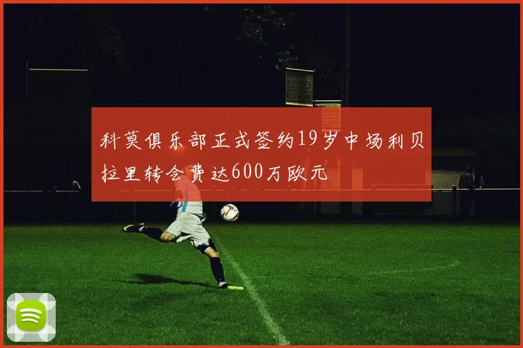 科莫俱乐部正式签约19岁中场利贝拉里转会费达600万欧元