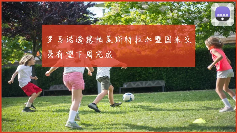 罗马诺透露帕莱斯特拉加盟国米交易有望下周完成