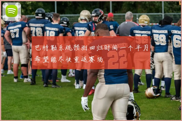 巴特勒乐观预测回归时间一个半月希望能尽快重返赛场