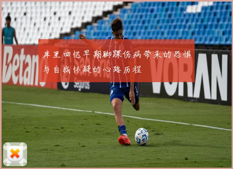 库里回忆早期脚踝伤病带来的恐惧与自我怀疑的心路历程